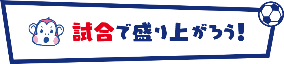 試合で盛り上がろう！