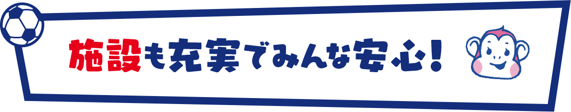 施設も充実でみんな安心！