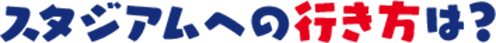 スタジアムへの行き方は?