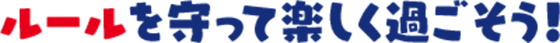 ルールを守って楽しく過ごそう!