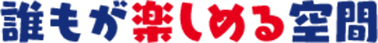 誰もが楽しめる空間